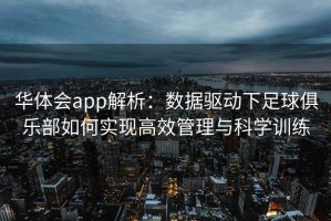 华体会app解析：数据驱动下足球俱乐部如何实现高效管理与科学训练