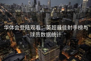 华体会登陆观看：英超最佳射手榜与球员数据统计