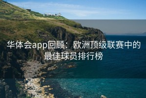 华体会app回顾：欧洲顶级联赛中的最佳球员排行榜