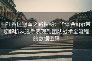 LPL赛区冠军之路探秘：华体会app带您解析从选手表现到团队战术全流程的数据密码
