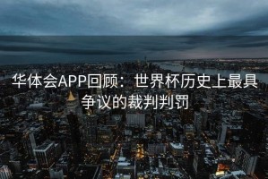 华体会APP回顾：世界杯历史上最具争议的裁判判罚