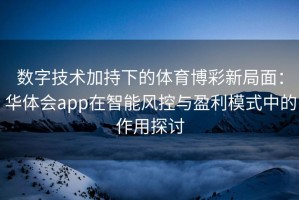 数字技术加持下的体育博彩新局面：华体会app在智能风控与盈利模式中的作用探讨
