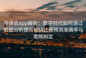 华体会app解析：数字时代如何通过数据分析提升NBA比赛预测准确率与策略制定