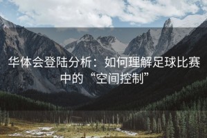 华体会登陆分析：如何理解足球比赛中的“空间控制”