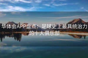华体会APP盘点：足球史上最具统治力的十大俱乐部