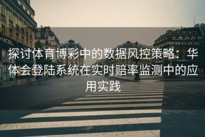 探讨体育博彩中的数据风控策略：华体会登陆系统在实时赔率监测中的应用实践