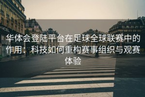 华体会登陆平台在足球全球联赛中的作用：科技如何重构赛事组织与观赛体验