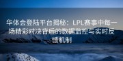 华体会登陆平台揭秘：LPL赛事中每一场精彩对决背后的数据监控与实时反馈机制