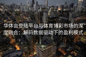 华体会登陆平台与体育博彩市场的深度融合：解码数据驱动下的盈利模式