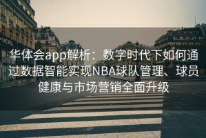 华体会app解析：数字时代下如何通过数据智能实现NBA球队管理、球员健康与市场营销全面升级