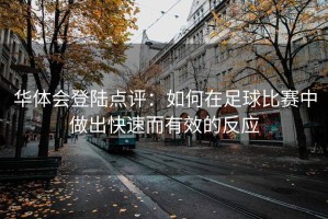 华体会登陆点评：如何在足球比赛中做出快速而有效的反应