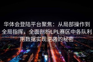 华体会登陆平台聚焦：从局部操作到全局指挥，全面剖析LPL赛区中各队利用数据实现逆袭的秘密
