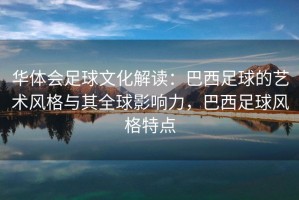 华体会足球文化解读：巴西足球的艺术风格与其全球影响力，巴西足球风格特点