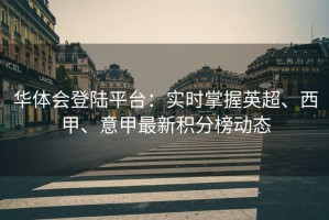 华体会登陆平台：实时掌握英超、西甲、意甲最新积分榜动态