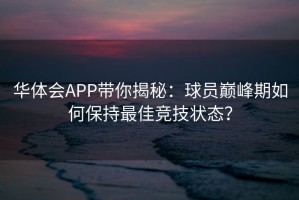华体会APP带你揭秘：球员巅峰期如何保持最佳竞技状态？