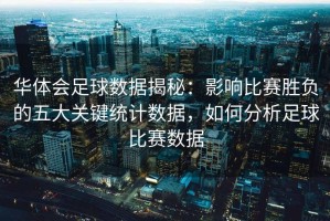华体会足球数据揭秘：影响比赛胜负的五大关键统计数据，如何分析足球比赛数据