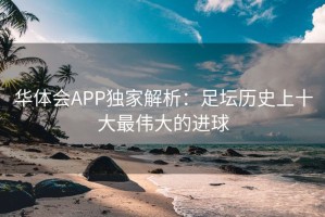 华体会APP独家解析：足坛历史上十大最伟大的进球