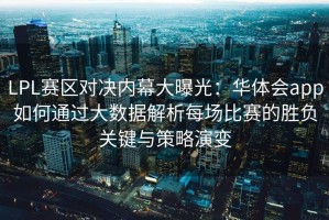 LPL赛区对决内幕大曝光：华体会app如何通过大数据解析每场比赛的胜负关键与策略演变
