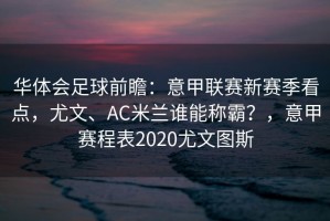 华体会足球前瞻：意甲联赛新赛季看点，尤文、AC米兰谁能称霸？，意甲赛程表2020尤文图斯