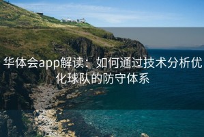 华体会app解读：如何通过技术分析优化球队的防守体系