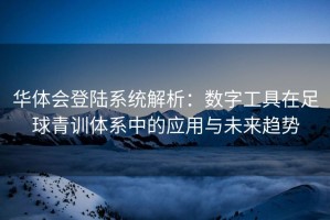华体会登陆系统解析：数字工具在足球青训体系中的应用与未来趋势