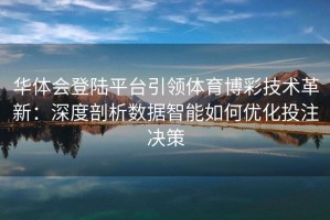 华体会登陆平台引领体育博彩技术革新：深度剖析数据智能如何优化投注决策