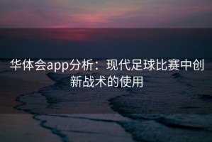 华体会app分析：现代足球比赛中创新战术的使用