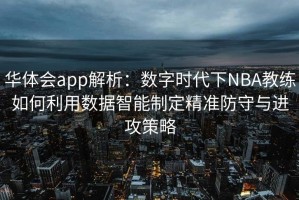 华体会app解析：数字时代下NBA教练如何利用数据智能制定精准防守与进攻策略