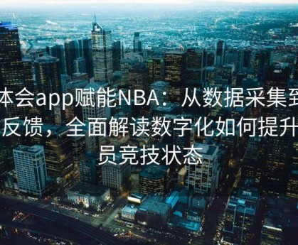 华体会app赋能NBA：从数据采集到实时反馈，全面解读数字化如何提升球员竞技状态