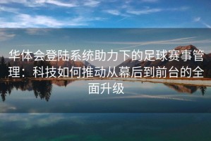 华体会登陆系统助力下的足球赛事管理：科技如何推动从幕后到前台的全面升级