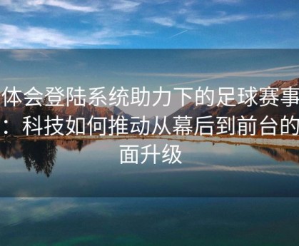 华体会登陆系统助力下的足球赛事管理：科技如何推动从幕后到前台的全面升级