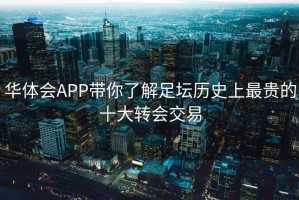 华体会APP带你了解足坛历史上最贵的十大转会交易
