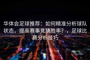 华体会足球推荐：如何精准分析球队状态，提高赛事竞猜胜率？，足球比赛分析技巧