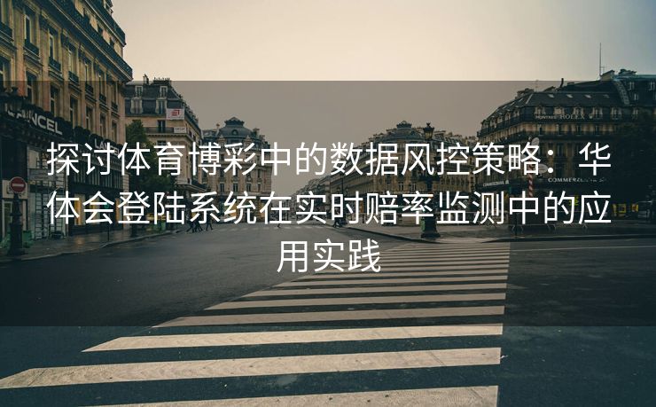 探讨体育博彩中的数据风控策略：华体会登陆系统在实时赔率监测中的应用实践