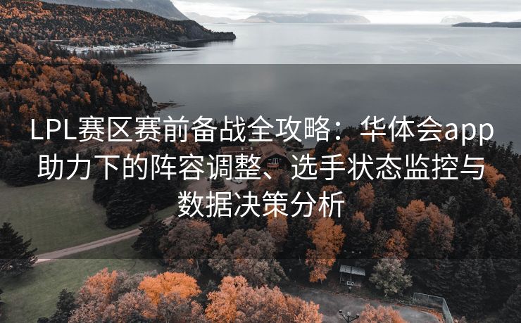LPL赛区赛前备战全攻略：华体会app助力下的阵容调整、选手状态监控与数据决策分析