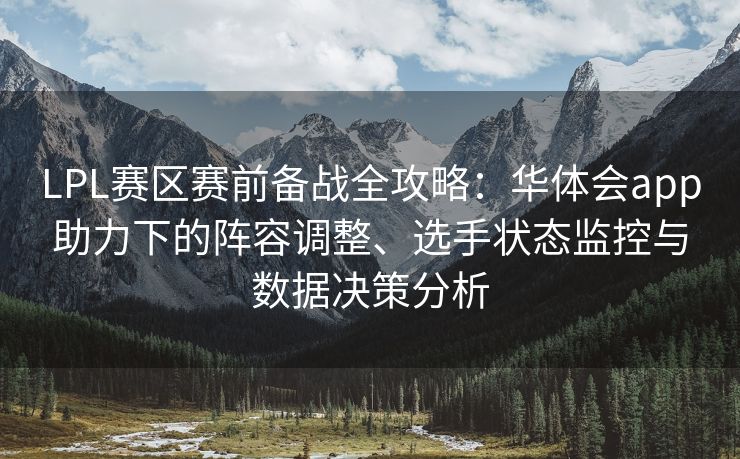 LPL赛区赛前备战全攻略：华体会app助力下的阵容调整、选手状态监控与数据决策分析
