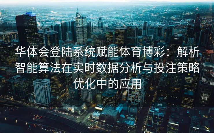 华体会登陆系统赋能体育博彩：解析智能算法在实时数据分析与投注策略优化中的应用