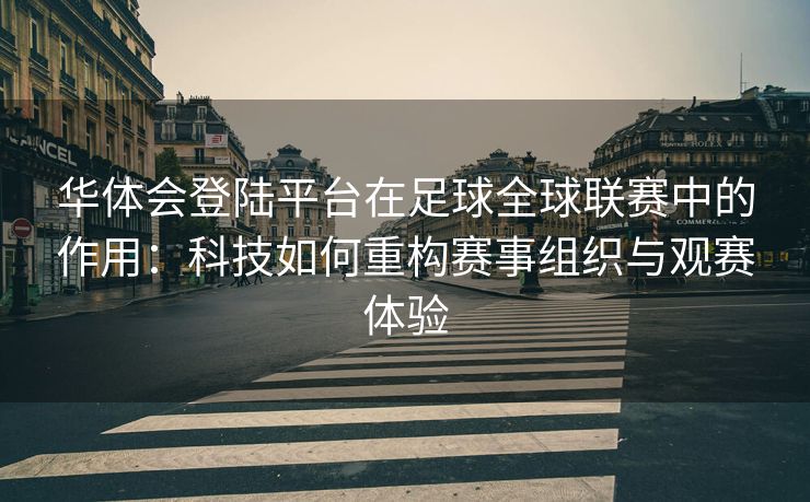 华体会登陆平台在足球全球联赛中的作用：科技如何重构赛事组织与观赛体验