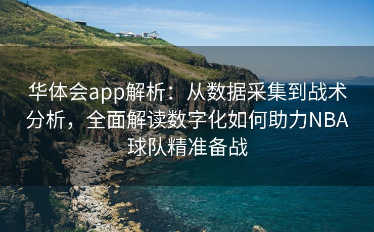 华体会app解析：从数据采集到战术分析，全面解读数字化如何助力NBA球队精准备战