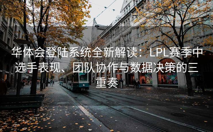 华体会登陆系统全新解读：LPL赛季中选手表现、团队协作与数据决策的三重奏