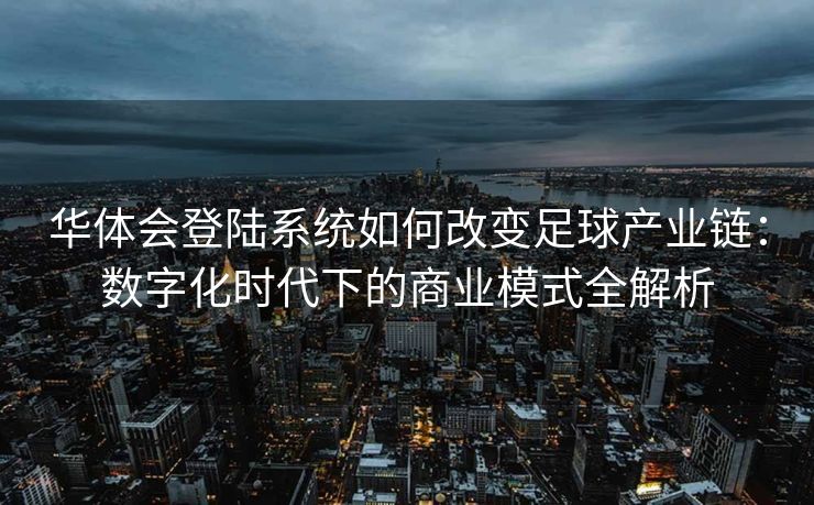 华体会登陆系统如何改变足球产业链：数字化时代下的商业模式全解析