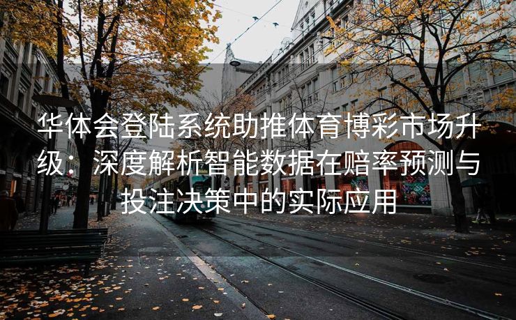 华体会登陆系统助推体育博彩市场升级：深度解析智能数据在赔率预测与投注决策中的实际应用