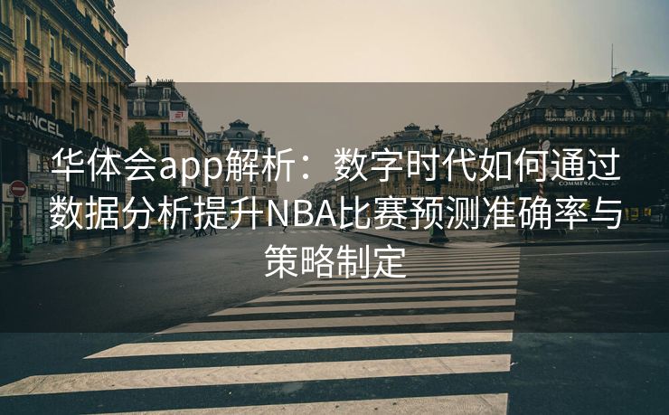 华体会app解析：数字时代如何通过数据分析提升NBA比赛预测准确率与策略制定