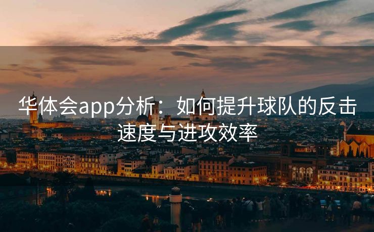 华体会app分析：如何提升球队的反击速度与进攻效率