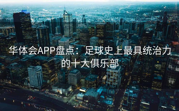 华体会APP盘点：足球史上最具统治力的十大俱乐部