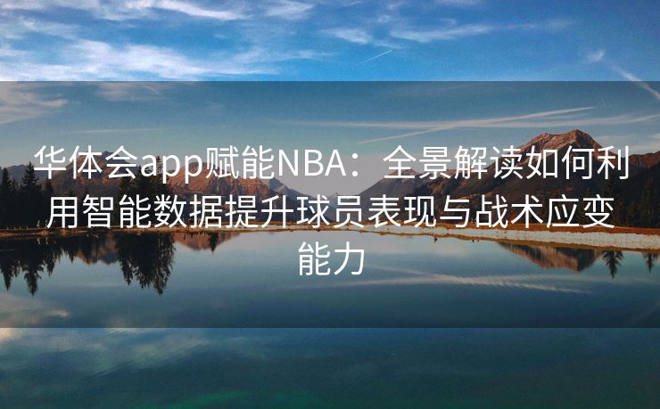 华体会app赋能NBA：全景解读如何利用智能数据提升球员表现与战术应变能力