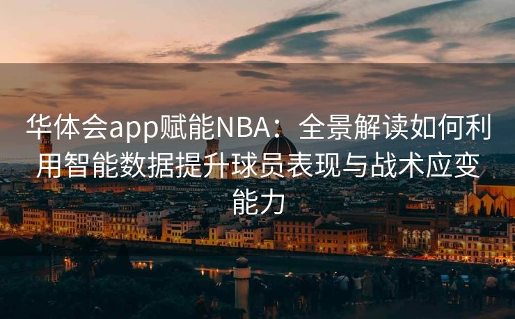 华体会app赋能NBA：全景解读如何利用智能数据提升球员表现与战术应变能力