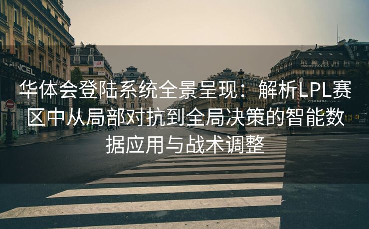 华体会登陆系统全景呈现：解析LPL赛区中从局部对抗到全局决策的智能数据应用与战术调整
