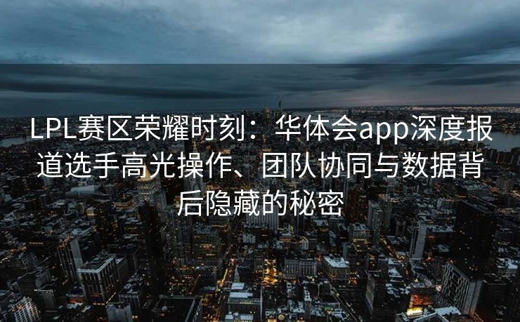 LPL赛区荣耀时刻：华体会app深度报道选手高光操作、团队协同与数据背后隐藏的秘密