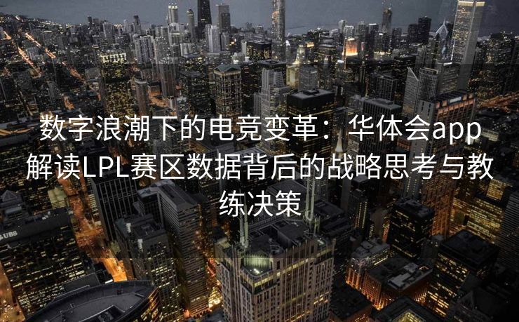 数字浪潮下的电竞变革：华体会app解读LPL赛区数据背后的战略思考与教练决策